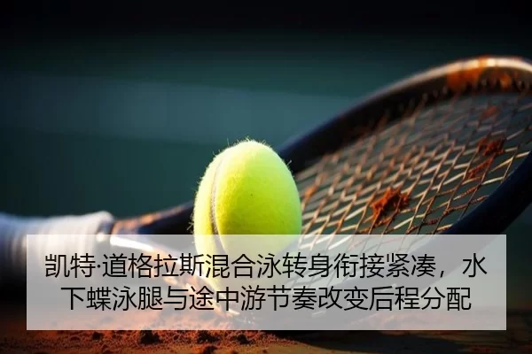 凯特·道格拉斯混合泳转身衔接紧凑，水下蝶泳腿与途中游节奏改变后程分配